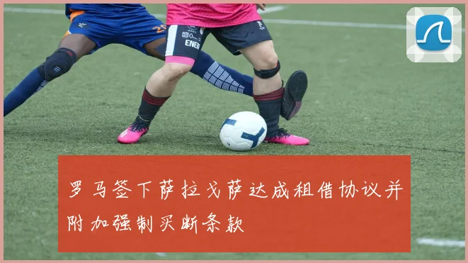 罗马签下萨拉戈萨达成租借协议并附加强制买断条款